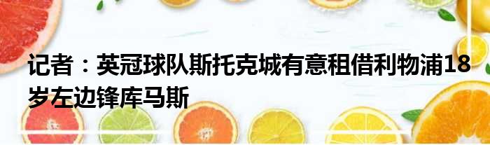 记者：英冠球队斯托克城有意租借利物浦18岁左边锋库马斯