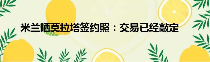 米兰晒莫拉塔签约照：交易已经敲定