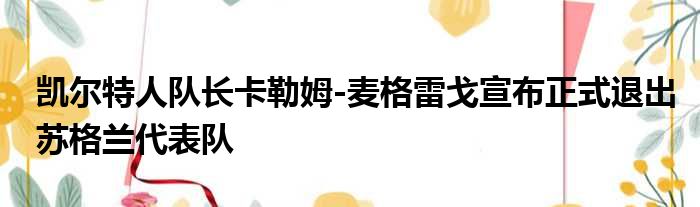 凯尔特人队长卡勒姆-麦格雷戈宣布正式退出苏格兰代表队