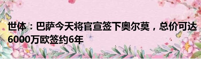 世体：巴萨今天将官宣签下奥尔莫，总价可达6000万欧签约6年
