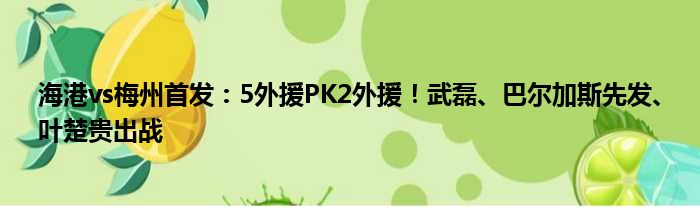 海港vs梅州首发：5外援PK2外援！武磊、巴尔加斯先发、叶楚贵出战