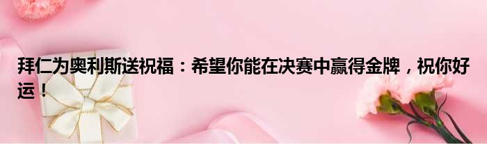 拜仁为奥利斯送祝福：希望你能在决赛中赢得金牌，祝你好运！