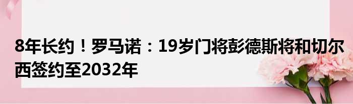 8年长约！罗马诺：19岁门将彭德斯将和切尔西签约至2032年