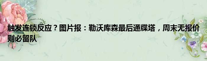 触发连锁反应？图片报：勒沃库森最后通牒塔，周末无报价则必留队