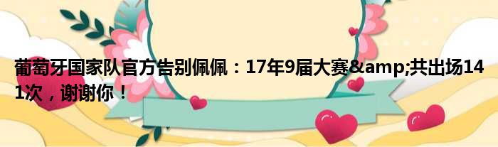 葡萄牙国家队官方告别佩佩：17年9届大赛&共出场141次，谢谢你！