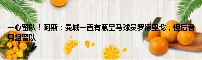 一心留队！阿斯：曼城一直有意皇马球员罗德里戈，但后者只想留队