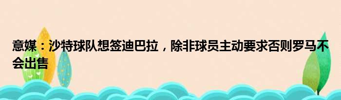 意媒：沙特球队想签迪巴拉，除非球员主动要求否则罗马不会出售