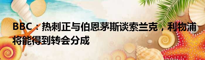 BBC：热刺正与伯恩茅斯谈索兰克，利物浦将能得到转会分成