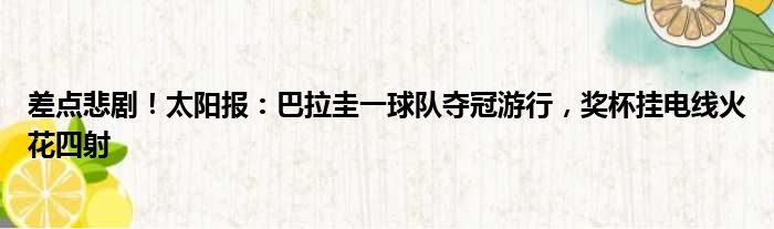 差点悲剧！太阳报：巴拉圭一球队夺冠游行，奖杯挂电线火花四射