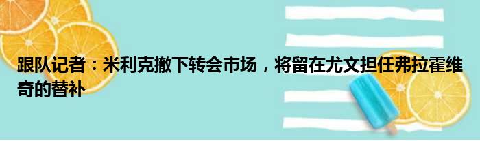 跟队记者：米利克撤下转会市场，将留在尤文担任弗拉霍维奇的替补
