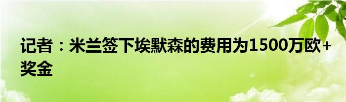 记者：米兰签下埃默森的费用为1500万欧+奖金
