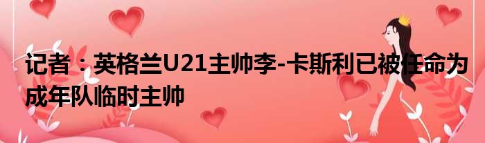 记者：英格兰U21主帅李-卡斯利已被任命为成年队临时主帅