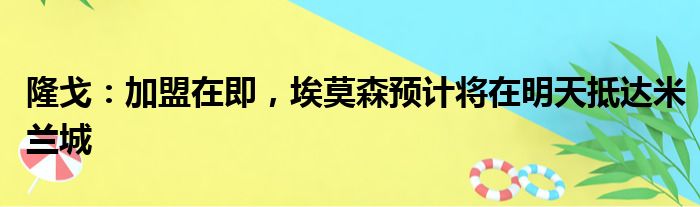 隆戈：加盟在即，埃莫森预计将在明天抵达米兰城