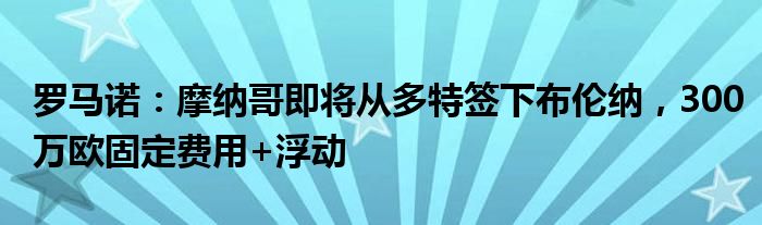 罗马诺：摩纳哥即将从多特签下布伦纳，300万欧固定费用+浮动