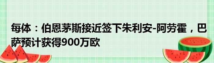 每体：伯恩茅斯接近签下朱利安-阿劳霍，巴萨预计获得900万欧