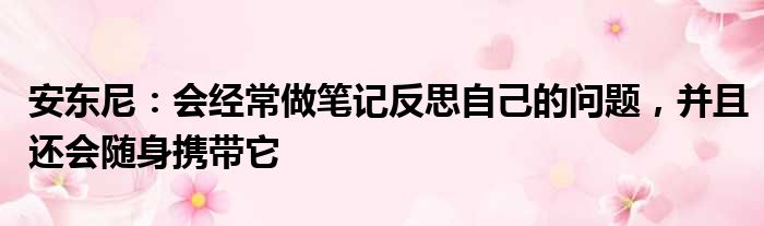 安东尼：会经常做笔记反思自己的问题，并且还会随身携带它