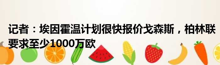 记者：埃因霍温计划很快报价戈森斯，柏林联要求至少1000万欧