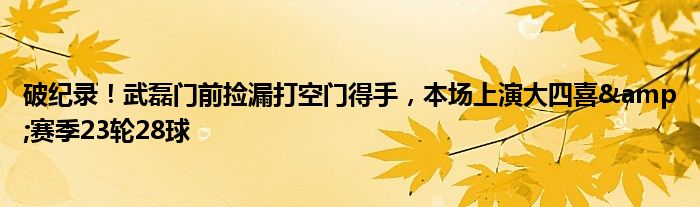 破纪录！武磊门前捡漏打空门得手，本场上演大四喜&赛季23轮28球