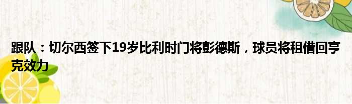 跟队：切尔西签下19岁比利时门将彭德斯，球员将租借回亨克效力