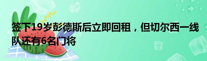 签下19岁彭德斯后立即回租，但切尔西一线队还有6名门将