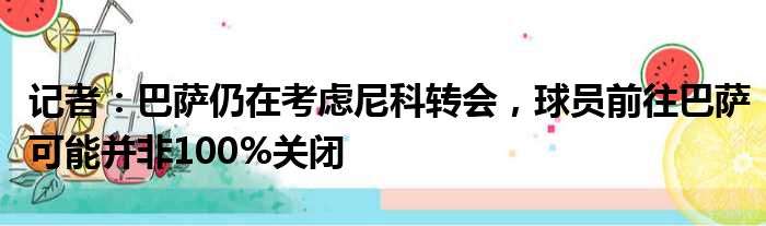 记者：巴萨仍在考虑尼科转会，球员前往巴萨可能并非100%关闭