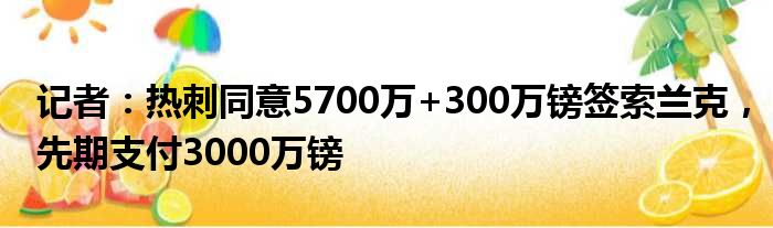 记者：热刺同意5700万+300万镑签索兰克，先期支付3000万镑