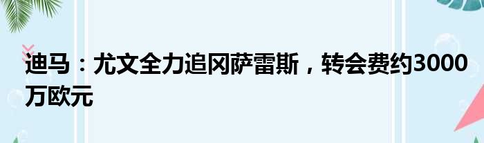 迪马：尤文全力追冈萨雷斯，转会费约3000万欧元