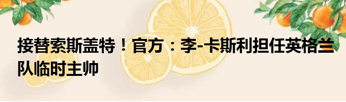 接替索斯盖特！官方：李-卡斯利担任英格兰队临时主帅