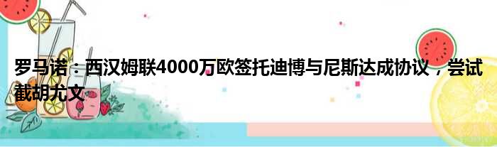 罗马诺：西汉姆联4000万欧签托迪博与尼斯达成协议，尝试截胡尤文