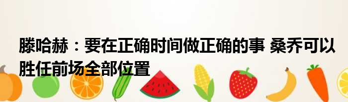 滕哈赫：要在正确时间做正确的事 桑乔可以胜任前场全部位置