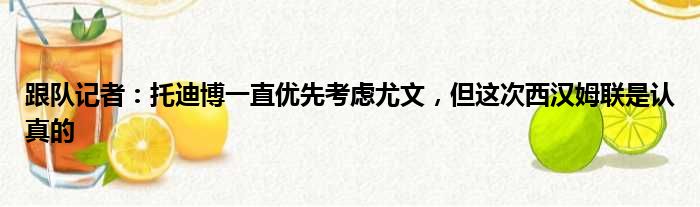 跟队记者：托迪博一直优先考虑尤文，但这次西汉姆联是认真的