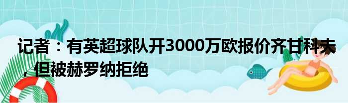 记者：有英超球队开3000万欧报价齐甘科夫，但被赫罗纳拒绝