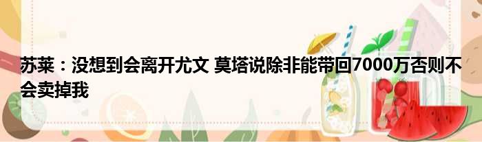 苏莱：没想到会离开尤文 莫塔说除非能带回7000万否则不会卖掉我