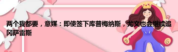 两个我都要，意媒：即使签下库普梅纳斯，尤文也会继续追冈萨雷斯