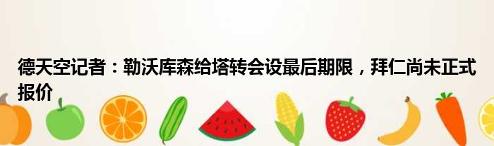德天空记者：勒沃库森给塔转会设最后期限，拜仁尚未正式报价