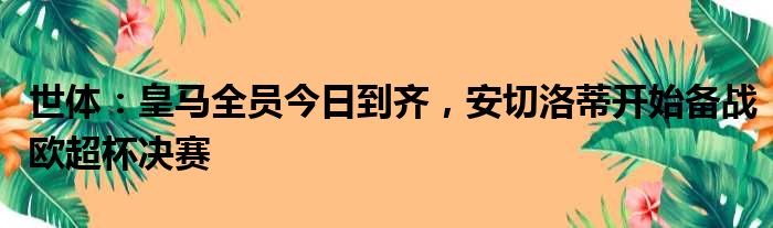 世体：皇马全员今日到齐，安切洛蒂开始备战欧超杯决赛