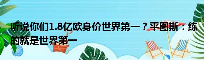 听说你们1.8亿欧身价世界第一？平图斯：练的就是世界第一