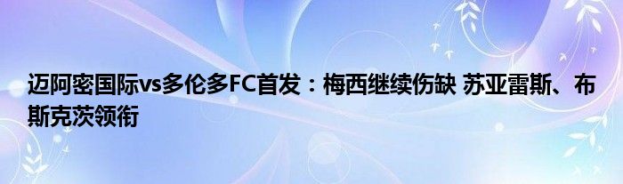迈阿密国际vs多伦多FC首发：梅西继续伤缺 苏亚雷斯、布斯克茨领衔