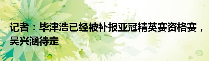 记者：毕津浩已经被补报亚冠精英赛资格赛，吴兴涵待定