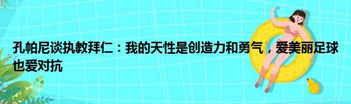 孔帕尼谈执教拜仁：我的天性是创造力和勇气，爱美丽足球也爱对抗