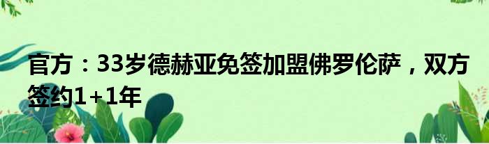 官方：33岁德赫亚免签加盟佛罗伦萨，双方签约1+1年