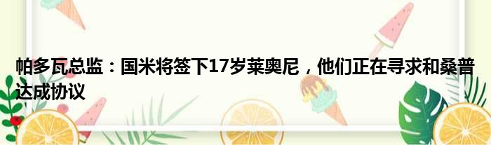帕多瓦总监：国米将签下17岁莱奥尼，他们正在寻求和桑普达成协议