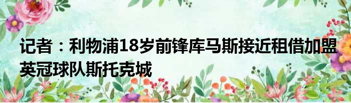 记者：利物浦18岁前锋库马斯接近租借加盟英冠球队斯托克城