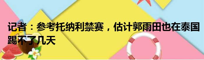记者：参考托纳利禁赛，估计郭雨田也在泰国踢不了几天