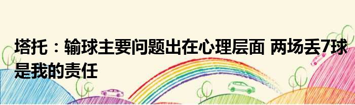 塔托：输球主要问题出在心理层面 两场丢7球是我的责任