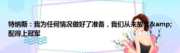 特纳斯：我为任何情况做好了准备，我们从未放弃&配得上冠军