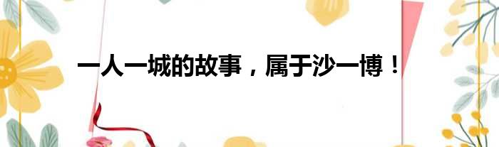 一人一城的故事，属于沙一博！