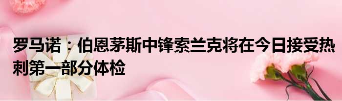 罗马诺：伯恩茅斯中锋索兰克将在今日接受热刺第一部分体检
