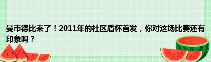 曼市德比来了！2011年的社区盾杯首发，你对这场比赛还有印象吗？