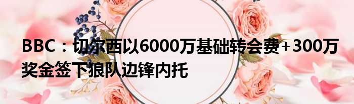 BBC：切尔西以6000万基础转会费+300万奖金签下狼队边锋内托